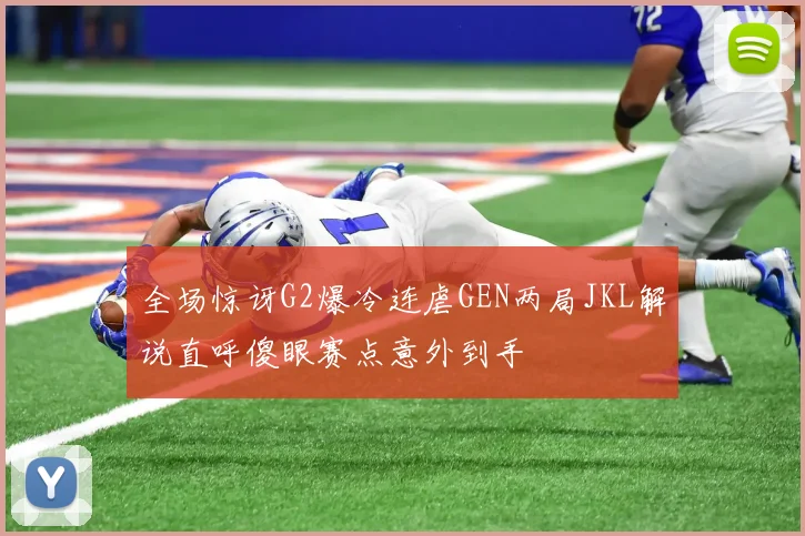 全场惊讶G2爆冷连虐GEN两局JKL解说直呼傻眼赛点意外到手