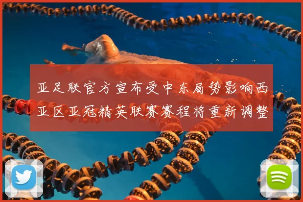 亚足联官方宣布受中东局势影响西亚区亚冠精英联赛赛程将重新调整