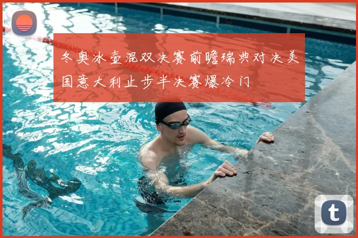 冬奥冰壶混双决赛前瞻瑞典对决美国意大利止步半决赛爆冷门