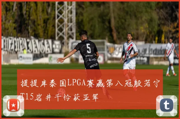 提提库泰国LPGA赛赢第八冠殷若宁T15岩井千怜获亚军