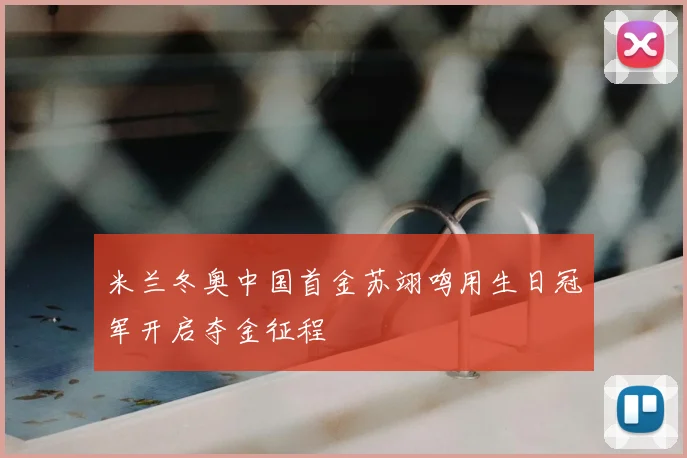 米兰冬奥中国首金苏翊鸣用生日冠军开启夺金征程