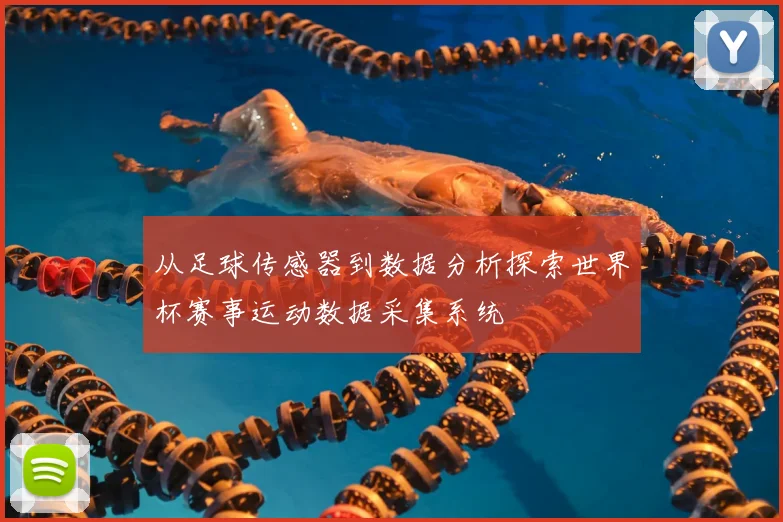 从足球传感器到数据分析探索世界杯赛事运动数据采集系统