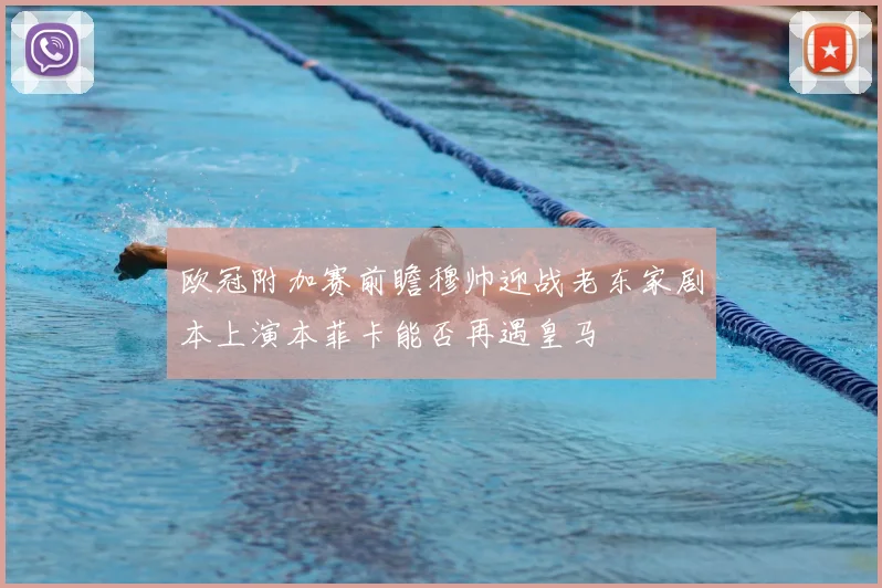 欧冠附加赛前瞻穆帅迎战老东家剧本上演本菲卡能否再遇皇马