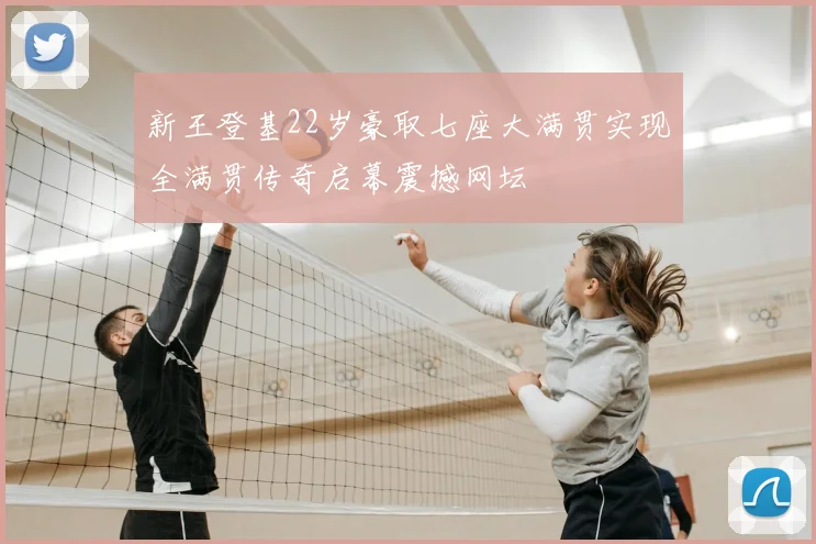 新王登基22岁豪取七座大满贯实现全满贯传奇启幕震撼网坛