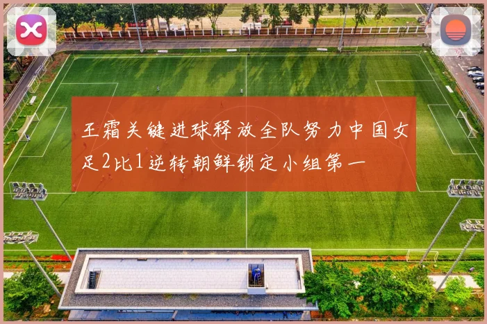 王霜关键进球释放全队努力中国女足2比1逆转朝鲜锁定小组第一